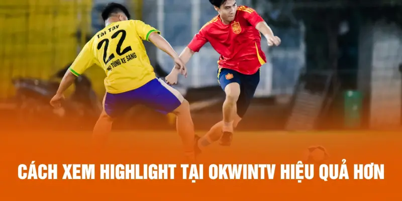 Cách xem highlight tại OKWINTV hiệu quả hơn