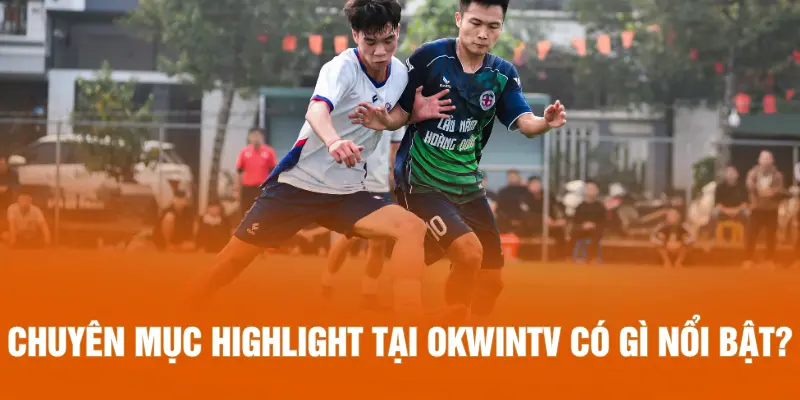 Chuyên mục highlight tại OKWINTV có gì nổi bật?